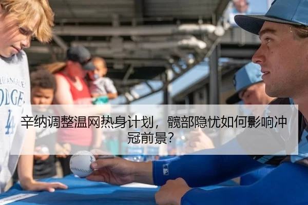 辛纳调整温网热身计划，髋部隐忧如何影响冲冠前景？
